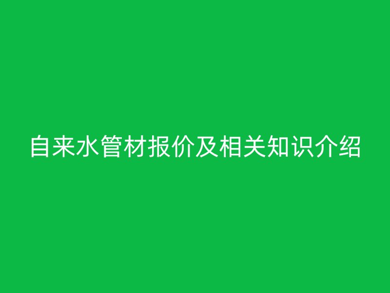 自來(lái)水管材報(bào)價(jià)及相關(guān)知識(shí)介紹