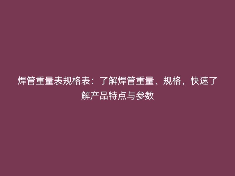 焊管重量表規格表：了解焊管重量、規格，快速了解產品特點與參數