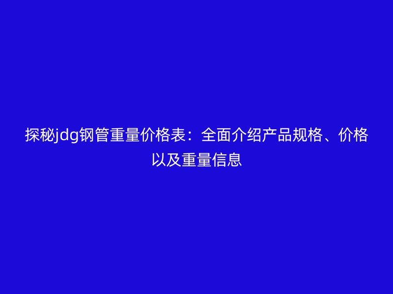 探秘jdg鋼管重量價格表：全面介紹產品規格、價格以及重量信息