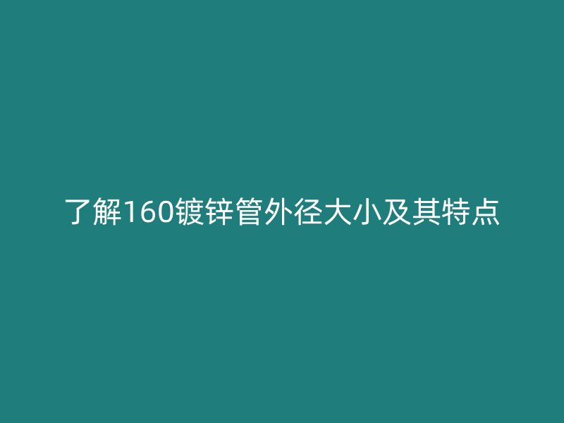 了解160鍍鋅管外徑大小及其特點