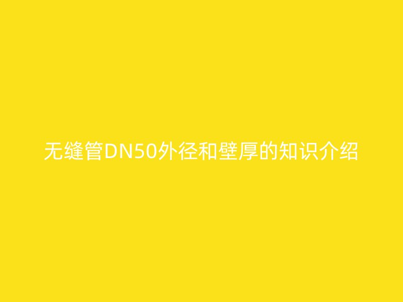 無(wú)縫管DN50外徑和壁厚的知識(shí)介紹