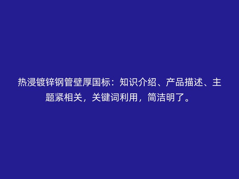 熱浸鍍鋅鋼管壁厚國標：知識介紹、產品描述、主題緊相關，關鍵詞利用，簡潔明了。