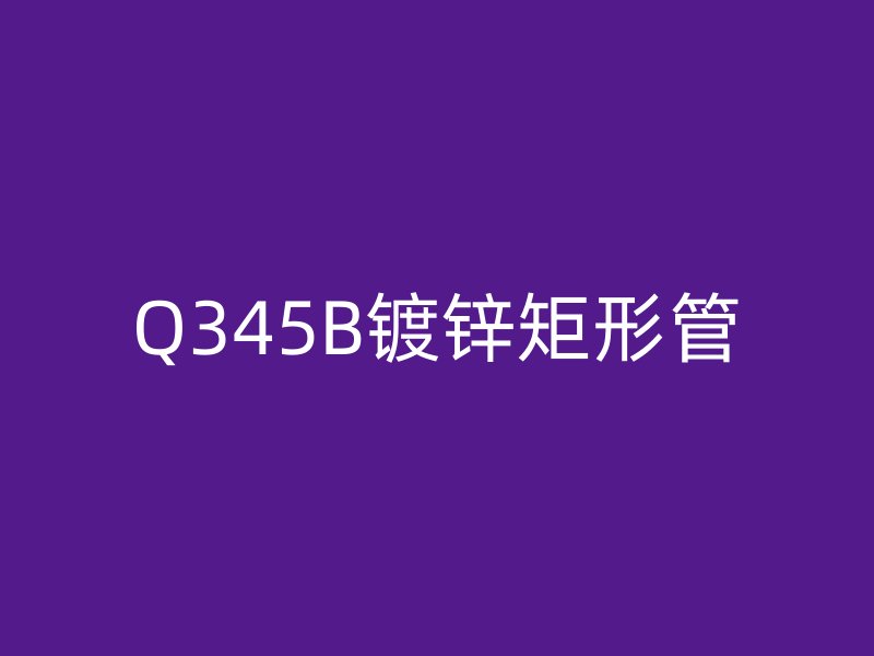 Q345B鍍鋅矩形管