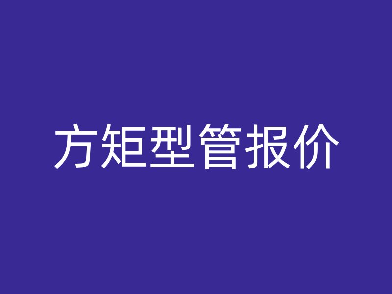 方矩型管報(bào)價(jià)