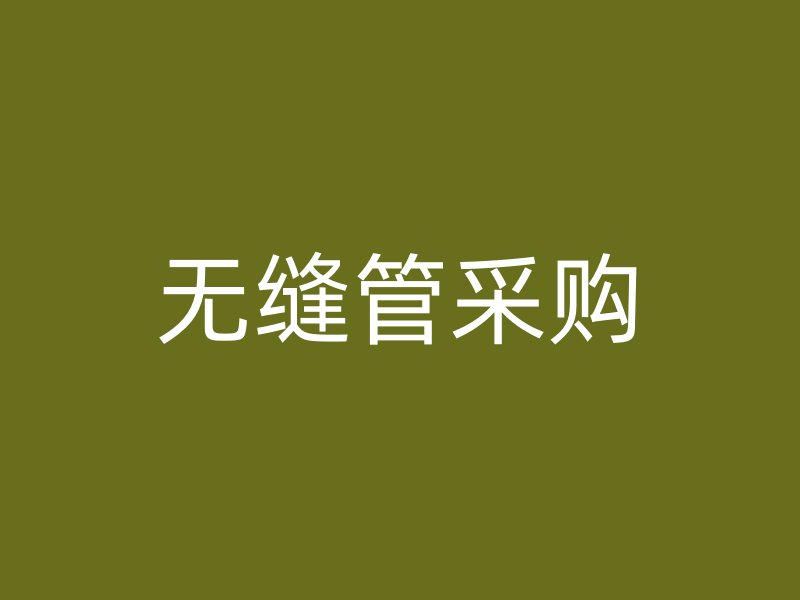 無(wú)縫管采購(gòu)